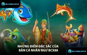 Những điểm đặc sắc của Bắn Cá Nhân Ngư BCX88